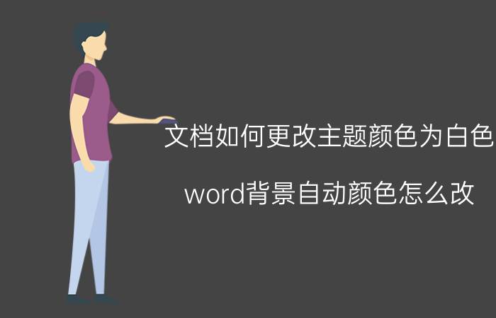 文档如何更改主题颜色为白色 word背景自动颜色怎么改？